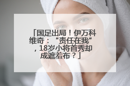 国足出局！伊万科维奇：“责任在我”，18岁小将首秀却成遮羞布？