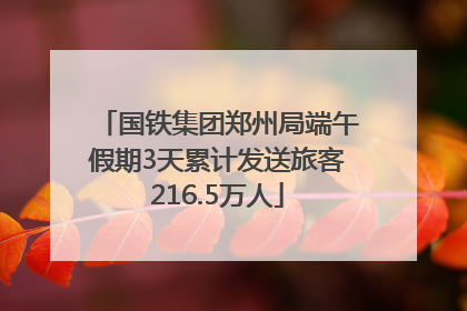 国铁集团郑州局端午假期3天累计发送旅客216.5万人