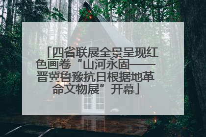 四省联展全景呈现红色画卷“山河永固——晋冀鲁豫抗日根据地革命文物展”开幕