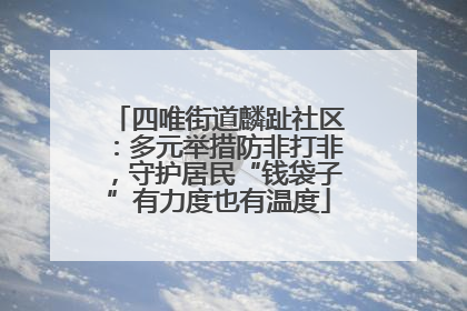 四唯街道麟趾社区：多元举措防非打非，守护居民“钱袋子”有力度也有温度