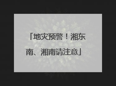 地灾预警！湘东南、湘南请注意