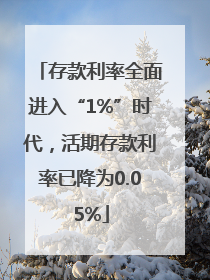 存款利率全面进入“1%”时代，活期存款利率已降为0.05%