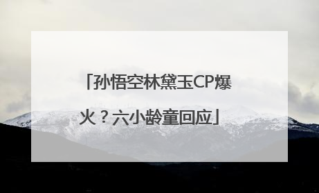 孙悟空林黛玉CP爆火？六小龄童回应