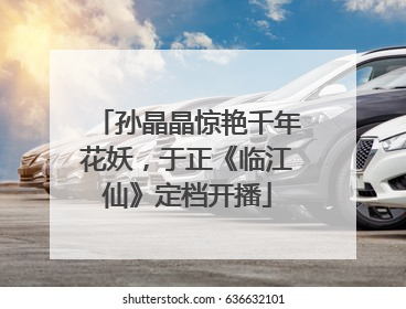 孙晶晶惊艳千年花妖，于正《临江仙》定档开播