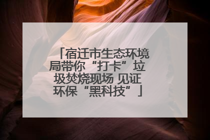 宿迁市生态环境局带你“打卡”垃圾焚烧现场 见证环保“黑科技”