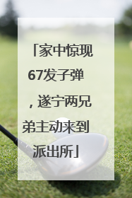 家中惊现67发子弹，遂宁两兄弟主动来到派出所