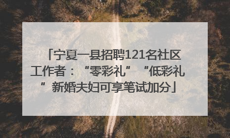 宁夏一县招聘121名社区工作者：“零彩礼”“低彩礼”新婚夫妇可享笔试加分