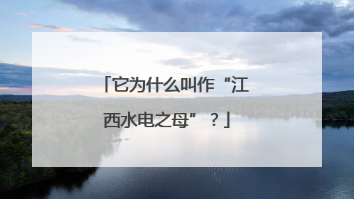 它为什么叫作“江西水电之母”？