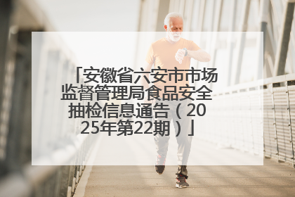 安徽省六安市市场监督管理局食品安全抽检信息通告（2025年第22期）