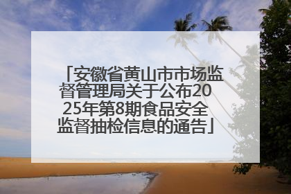 安徽省黄山市市场监督管理局关于公布2025年第8期食品安全监督抽检信息的通告