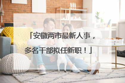安徽两市最新人事，多名干部拟任新职！