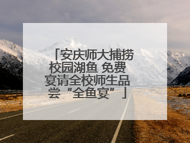 安庆师大捕捞校园湖鱼 免费宴请全校师生品尝“全鱼宴”