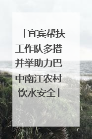 宜宾帮扶工作队多措并举助力巴中南江农村饮水安全