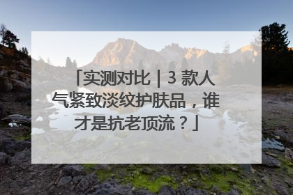 实测对比｜3 款人气紧致淡纹护肤品，谁才是抗老顶流？