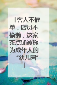 客人不催单，店员不偷懒，这家茶点铺被称为成年人的“幼儿园”