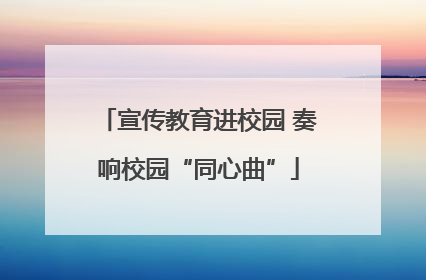 宣传教育进校园 奏响校园“同心曲”