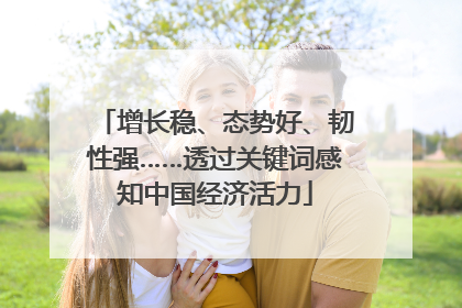 增长稳、态势好、韧性强……透过关键词感知中国经济活力