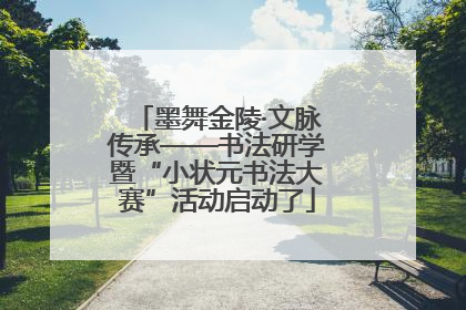 墨舞金陵·文脉传承——书法研学暨“小状元书法大赛”活动启动了