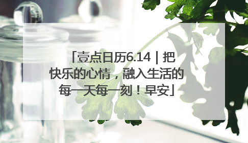 壹点日历6.14｜把快乐的心情，融入生活的每一天每一刻！早安