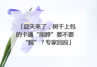 夏天来了，树干上包的卡通“围脖”要不要“脱”？专家回应