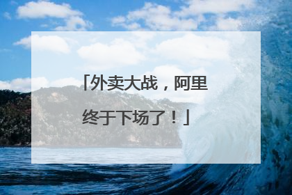 外卖大战，阿里终于下场了！