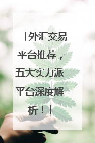外汇交易平台推荐，五大实力派平台深度解析！