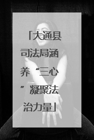 大通县司法局涵养“三心”凝聚法治力量