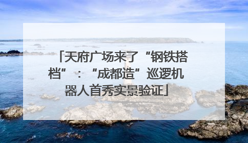 天府广场来了“钢铁搭档”：“成都造”巡逻机器人首秀实景验证