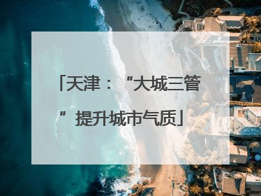 天津：“大城三管”提升城市气质