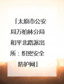 太原市公安局万柏林分局和平北路派出所：织密安全防护网