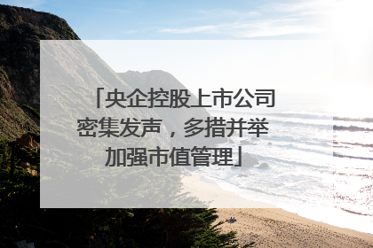 央企控股上市公司密集发声，多措并举加强市值管理