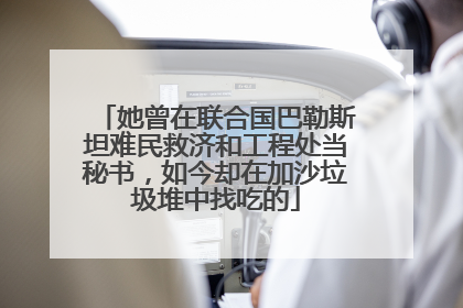 她曾在联合国巴勒斯坦难民救济和工程处当秘书，如今却在加沙垃圾堆中找吃的