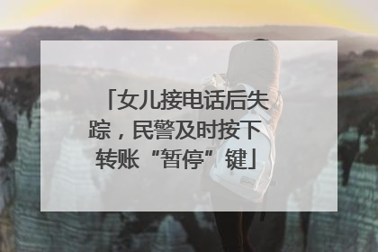 女儿接电话后失踪，民警及时按下转账“暂停”键