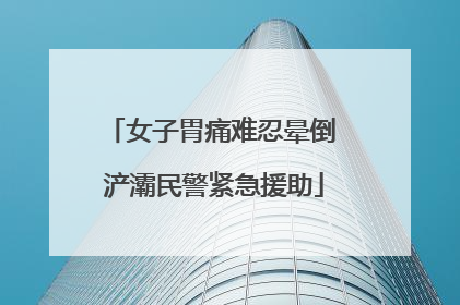 女子胃痛难忍晕倒 浐灞民警紧急援助