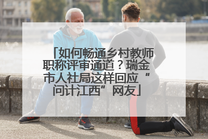 如何畅通乡村教师职称评审通道？瑞金市人社局这样回应“问计江西”网友