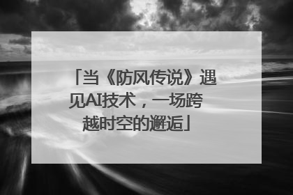 当《防风传说》遇见AI技术，一场跨越时空的邂逅