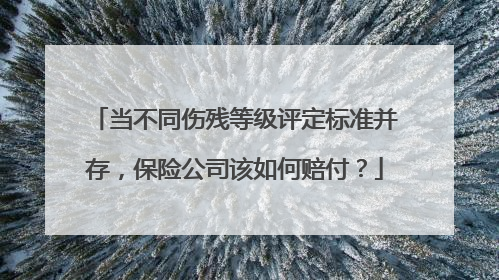 当不同伤残等级评定标准并存，保险公司该如何赔付？