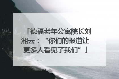 德福老年公寓院长刘湘云：“你们的报道让更多人看见了我们”