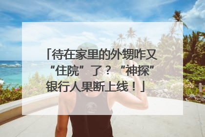 待在家里的外甥咋又“住院”了？“神探”银行人果断上线！