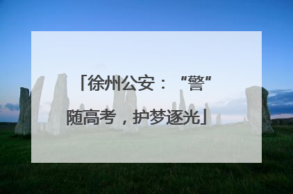徐州公安：“警”随高考，护梦逐光