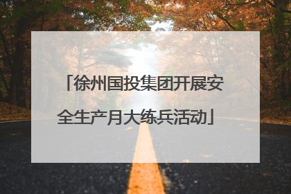徐州国投集团开展安全生产月大练兵活动