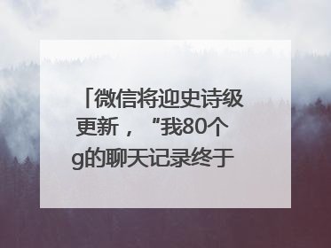 微信将迎史诗级更新，“我80个g的聊天记录终于有救了”