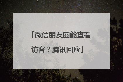微信朋友圈能查看访客？腾讯回应