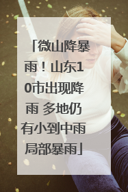 微山降暴雨！山东10市出现降雨 多地仍有小到中雨局部暴雨