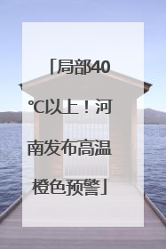 局部40℃以上！河南发布高温橙色预警
