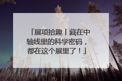 展项拾趣丨藏在中轴线里的科学密码，都在这个展里了！