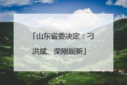 山东省委决定：刁洪斌、荣刚履新
