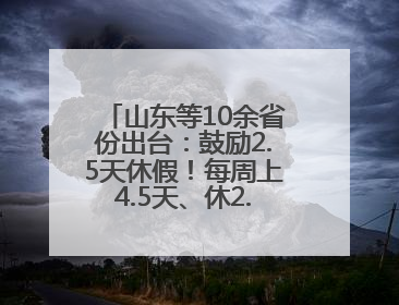 山东等10余省份出台：鼓励2.5天休假！每周上4.5天、休2.5天，可行吗？