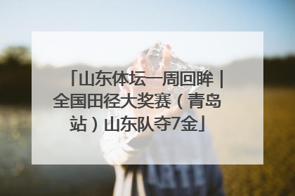 山东体坛一周回眸｜全国田径大奖赛（青岛站）山东队夺7金