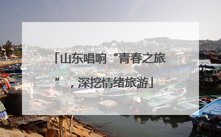 山东唱响“青春之旅”，深挖情绪旅游